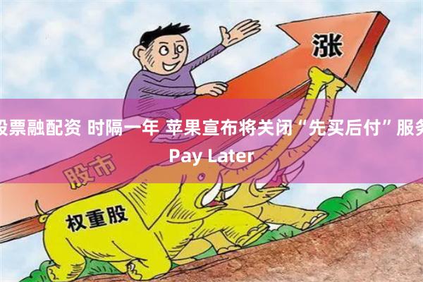 股票融配资 时隔一年 苹果宣布将关闭“先买后付”服务Pay Later