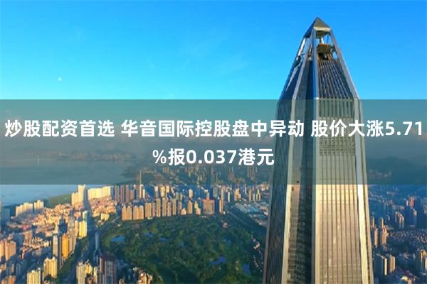 炒股配资首选 华音国际控股盘中异动 股价大涨5.71%报0.037港元