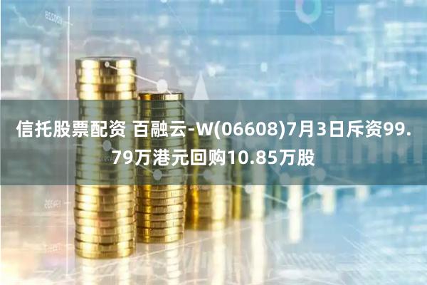 信托股票配资 百融云-W(06608)7月3日斥资99.79万港元回购10.85万股