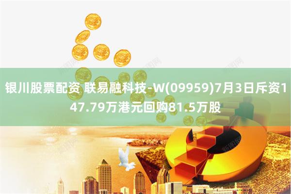 银川股票配资 联易融科技-W(09959)7月3日斥资147.79万港元回购81.5万股