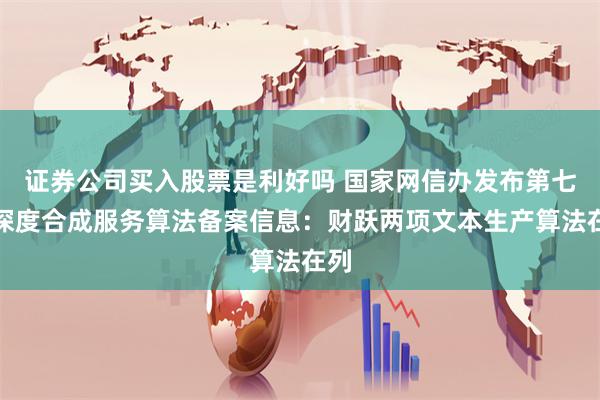 证券公司买入股票是利好吗 国家网信办发布第七批深度合成服务算法备案信息：财跃两项文本生产算法在列