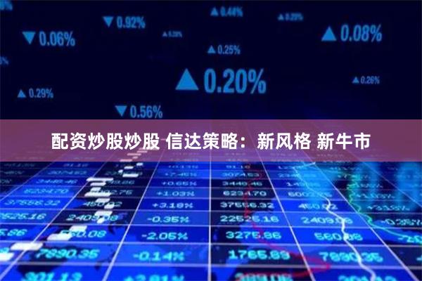 配资炒股炒股 信达策略：新风格 新牛市