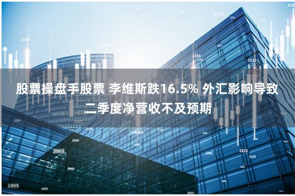 股票操盘手股票 李维斯跌16.5% 外汇影响导致二季度净营收不及预期