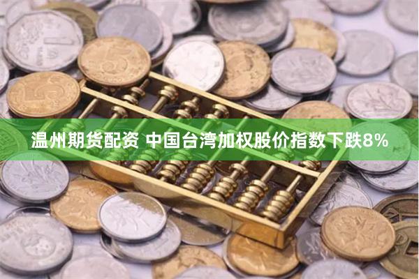 温州期货配资 中国台湾加权股价指数下跌8%