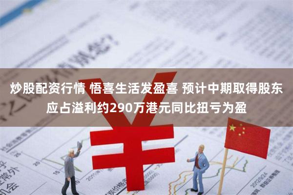 炒股配资行情 悟喜生活发盈喜 预计中期取得股东应占溢利约290万港元同比扭亏为盈