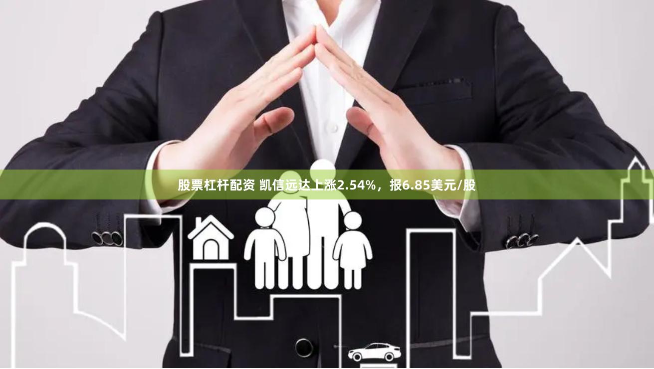 股票杠杆配资 凯信远达上涨2.54%，报6.85美元/股