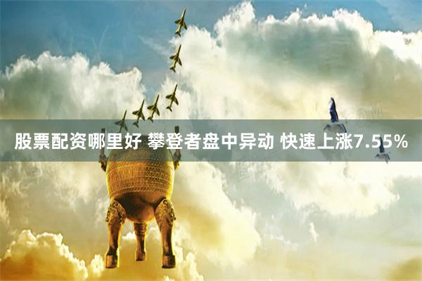 股票配资哪里好 攀登者盘中异动 快速上涨7.55%