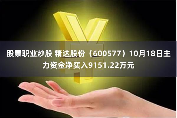 股票职业炒股 精达股份（600577）10月18日主力资金净买入9151.22万元