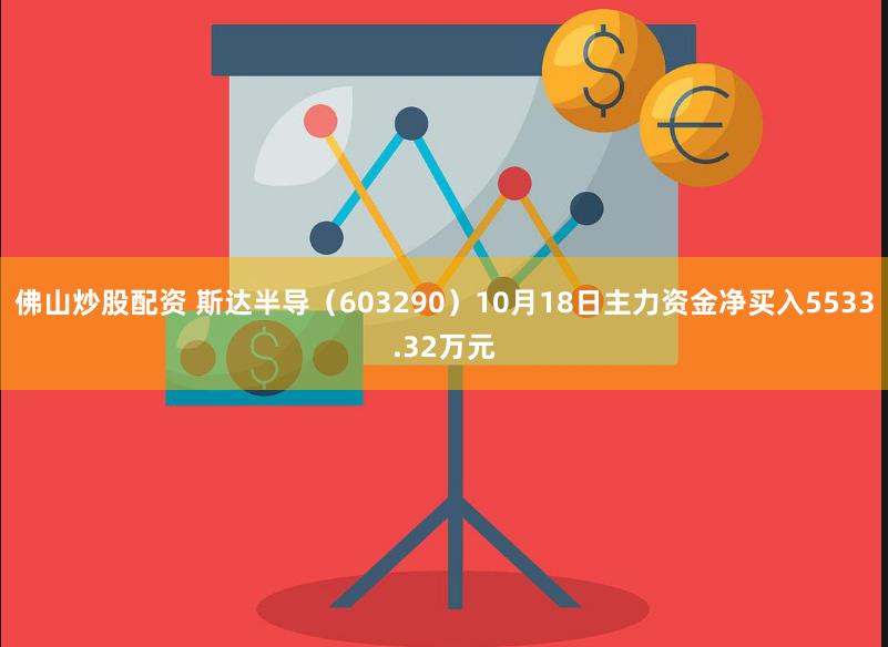 佛山炒股配资 斯达半导（603290）10月18日主力资金净买入5533.32万元