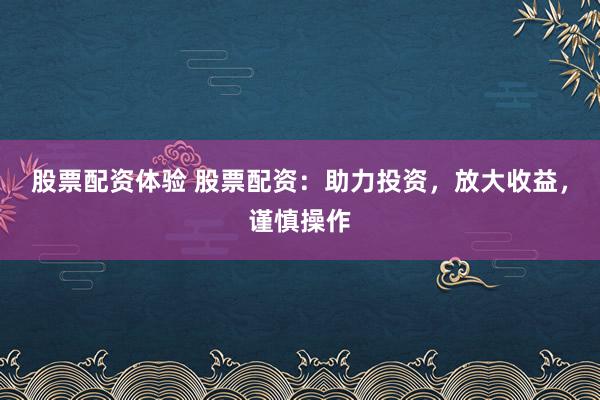 股票配资体验 股票配资：助力投资，放大收益，谨慎操作