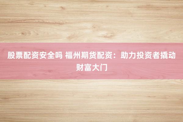股票配资安全吗 福州期货配资:助力投资者撬动财富大门