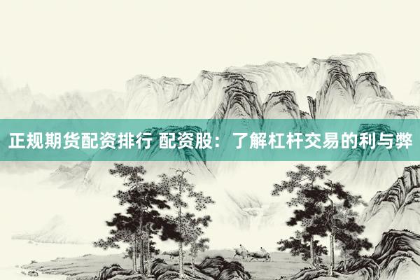 正规期货配资排行 配资股:了解杠杆交易的利与弊