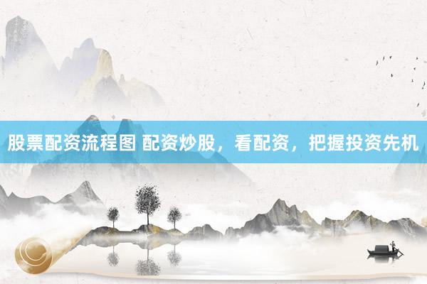 股票配资流程图 配资炒股,看配资,把握投资先机