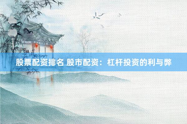 股票配资排名 股市配资:杠杆投资的利与弊