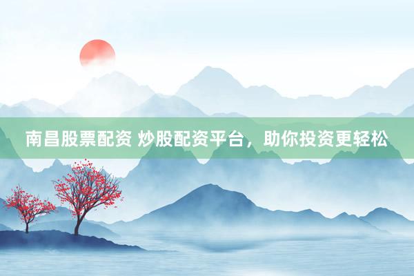 南昌股票配资 炒股配资平台,助你投资更轻松