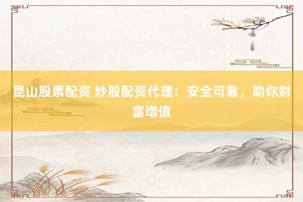 昆山股票配资 炒股配资代理:安全可靠,助你财富增值