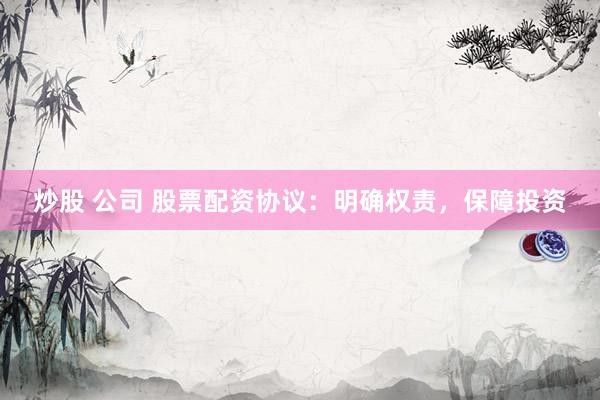 炒股 公司 股票配资协议:明确权责,保障投资