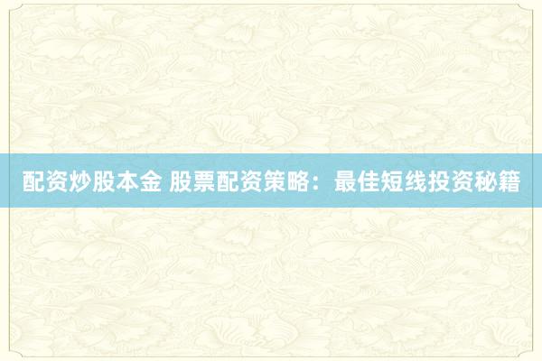 配资炒股本金 股票配资策略:最佳短线投资秘籍