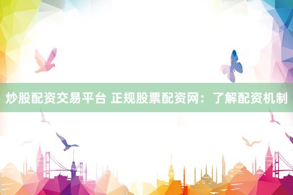 炒股配资交易平台 正规股票配资网:了解配资机制