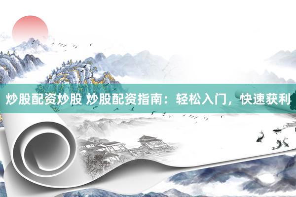 炒股配资炒股 炒股配资指南:轻松入门,快速获利