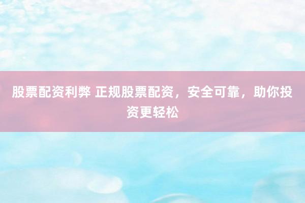 股票配资利弊 正规股票配资,安全可靠,助你投资更轻松