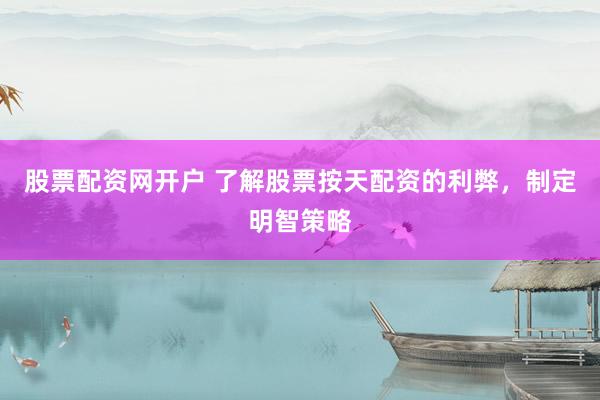 股票配资网开户 了解股票按天配资的利弊,制定明智策略
