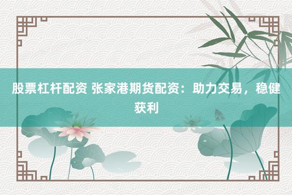 股票杠杆配资 张家港期货配资:助力交易,稳健获利